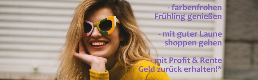 Grinsende Frau mit Bunter Sonnenbrille und gelben Pullover.

In Lila steht geschrieben:
-farbenfrohen Frühlong genießen
-mit guter Laune shoppen gehen
-mit Profut & Rente Geld zurück erhalten!*

#Frühlingscashback #Frühling #Profitundrente #Profit #Rente #Cashback #Tankrabatt #Mehrwert #Vorteilscashback #online #offline #Blog #EPS #ElitePremiumServices #EliteServices #CashBack #Ostercashback #Erfahrungen #Seriös #serious